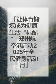 让体育锻炼成为健康生活“标配” 郑州航空港启动2025年全民健身活动月