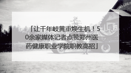 让千年岐黄重焕生机！50余家媒体记者点赞郑州医药健康职业学院职教高招