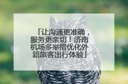 让沟通更准确，服务更亲切！济南机场多举措优化外籍旅客出行体验