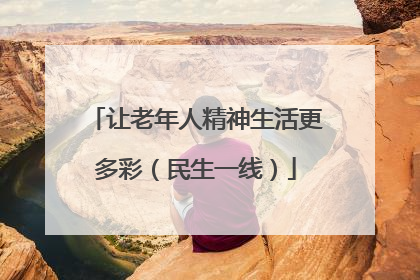 让老年人精神生活更多彩（民生一线）
