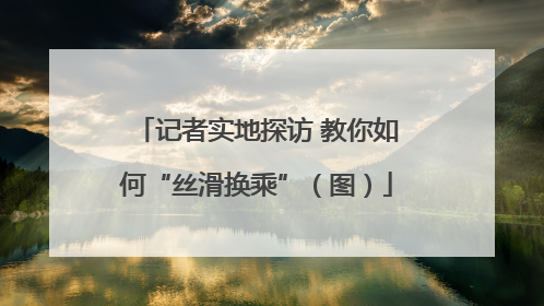 记者实地探访 教你如何“丝滑换乘”（图）