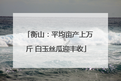 衡山：平均亩产上万斤 白玉丝瓜迎丰收