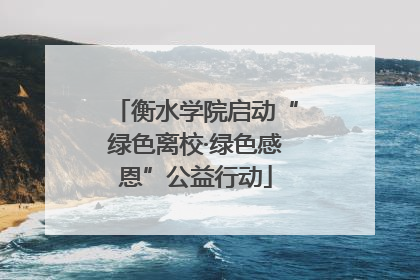 衡水学院启动“绿色离校·绿色感恩”公益行动