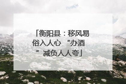 衡阳县：移风易俗入人心 “办酒”减负人人夸