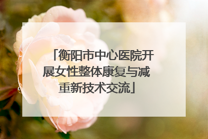 衡阳市中心医院开展女性整体康复与减重新技术交流