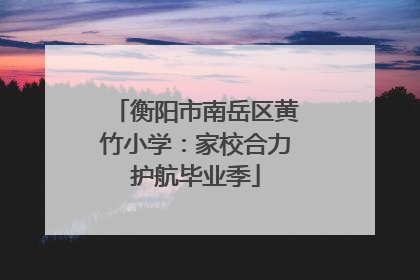 衡阳市南岳区黄竹小学：家校合力护航毕业季
