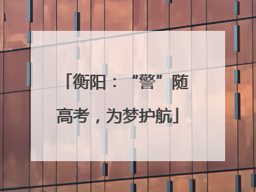 衡阳：“警”随高考，为梦护航