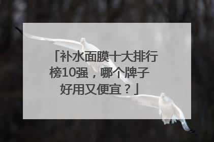 补水面膜十大排行榜10强，哪个牌子好用又便宜？