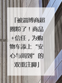 被淄博商超圈粉了！商品+信任，为购物车添上“安心与周到”的双重注脚