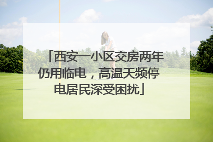 西安一小区交房两年仍用临电，高温天频停电居民深受困扰
