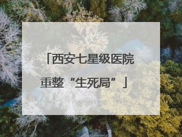 西安七星级医院重整“生死局”