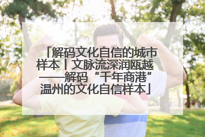 解码文化自信的城市样本丨文脉流深润瓯越——解码“千年商港”温州的文化自信样本