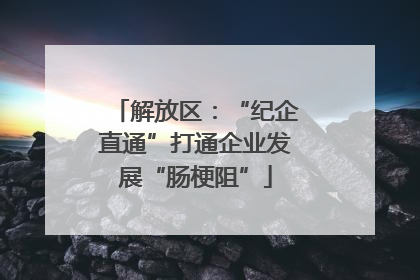 解放区：“纪企直通”打通企业发展“肠梗阻”