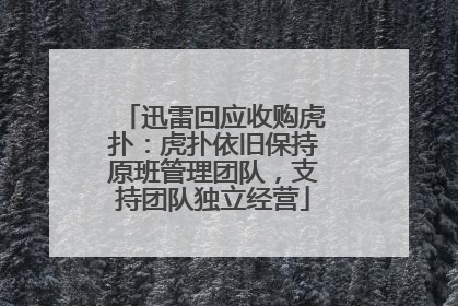 迅雷回应收购虎扑：虎扑依旧保持原班管理团队，支持团队独立经营