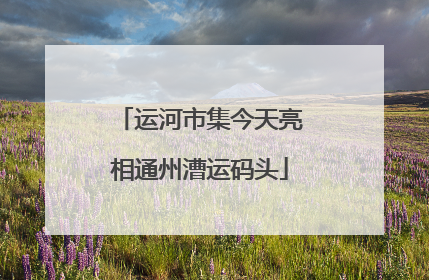 运河市集今天亮相通州漕运码头