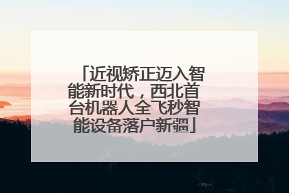 近视矫正迈入智能新时代，西北首台机器人全飞秒智能设备落户新疆