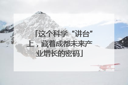 这个科学“讲台”上，藏着成都未来产业增长的密码