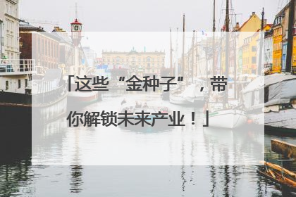 这些“金种子”，带你解锁未来产业！