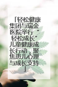 轻松健康集团与瑞金医院举行“轻松成长”儿童健康成长行动，聚焦患儿心理与成长支持
