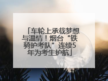 车轮上承载梦想与温情！烟台“铁骑护考队”连续5年为考生护航