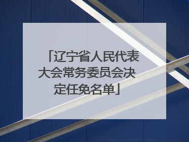 辽宁省人民代表大会常务委员会决定任免名单