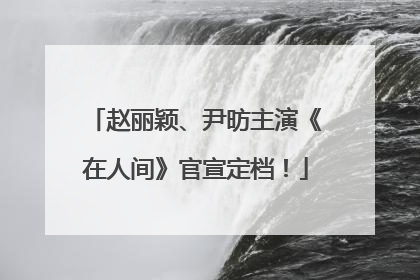 赵丽颖、尹昉主演《在人间》官宣定档！