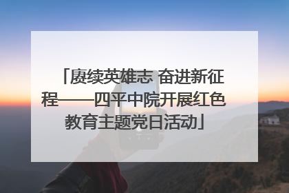 赓续英雄志 奋进新征程——四平中院开展红色教育主题党日活动