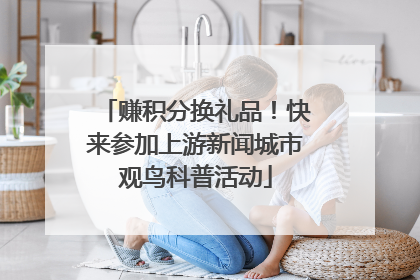 赚积分换礼品！快来参加上游新闻城市观鸟科普活动