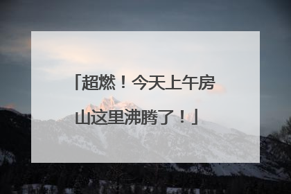 超燃！今天上午房山这里沸腾了！