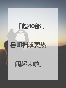 超40部，暑期档就要热闹起来啦