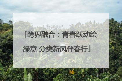 跨界融合：青春跃动绘绿意 分类新风伴春行