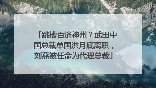跳槽百济神州？武田中国总裁单国洪月底离职，刘燕被任命为代理总裁