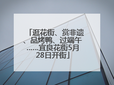 逛花街、赏非遗、品烤鸭、过端午……宜良花街5月28日开街
