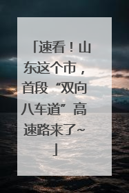 速看！山东这个市，首段“双向八车道”高速路来了~