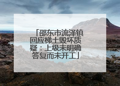 邵东市流泽镇回应梯土毁坏质疑：上级未明确答复而未开工