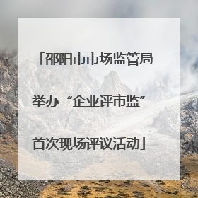 邵阳市市场监管局举办“企业评市监”首次现场评议活动