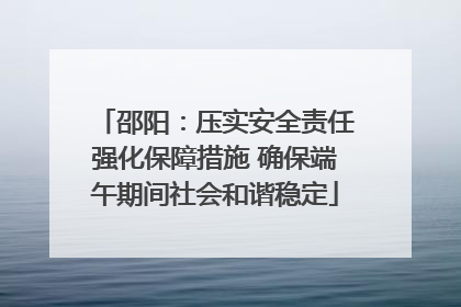 邵阳：压实安全责任强化保障措施 确保端午期间社会和谐稳定