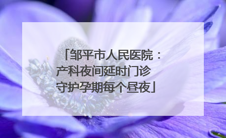 邹平市人民医院：产科夜间延时门诊 守护孕期每个昼夜