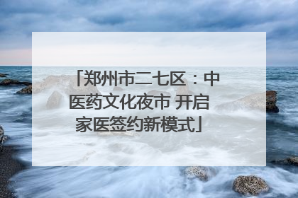 郑州市二七区：中医药文化夜市 开启家医签约新模式
