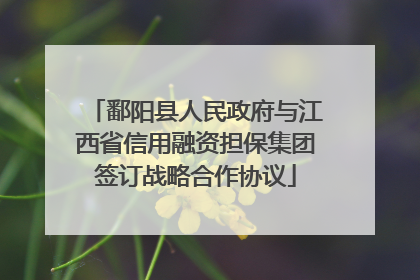 鄱阳县人民政府与江西省信用融资担保集团签订战略合作协议