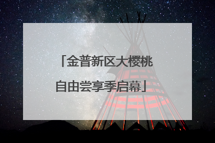 金普新区大樱桃自由尝享季启幕