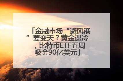 金融市场“避风港”要变天？黄金遇冷，比特币ETF五周吸金90亿美元