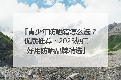 青少年防晒霜怎么选？优质推荐：2025热门好用防晒品牌精选