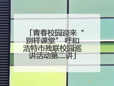 青春校园迎来“别样课堂” 呼和浩特市残联校园巡讲活动第二讲