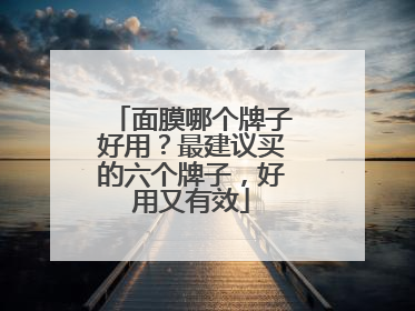 面膜哪个牌子好用？最建议买的六个牌子，好用又有效