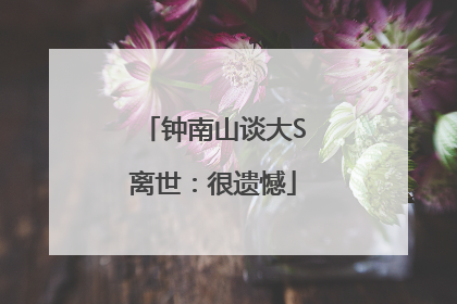 钟南山谈大S离世：很遗憾