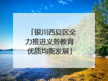 银川西夏区全力推进义务教育优质均衡发展