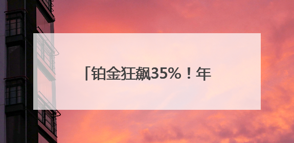铂金狂飙35%！年内涨幅已超黄金 记者探访：成都有黄金商家开始转战铂金