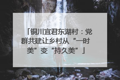 铜川宜君东湖村：党群共建让乡村从“一时美”变“持久美”
