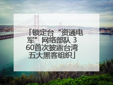 锁定台“资通电军”网络部队 360首次披露台湾五大黑客组织